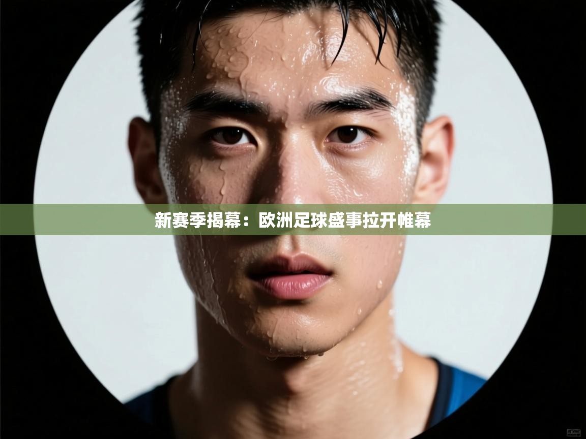 新赛季揭幕：欧洲足球盛事拉开帷幕