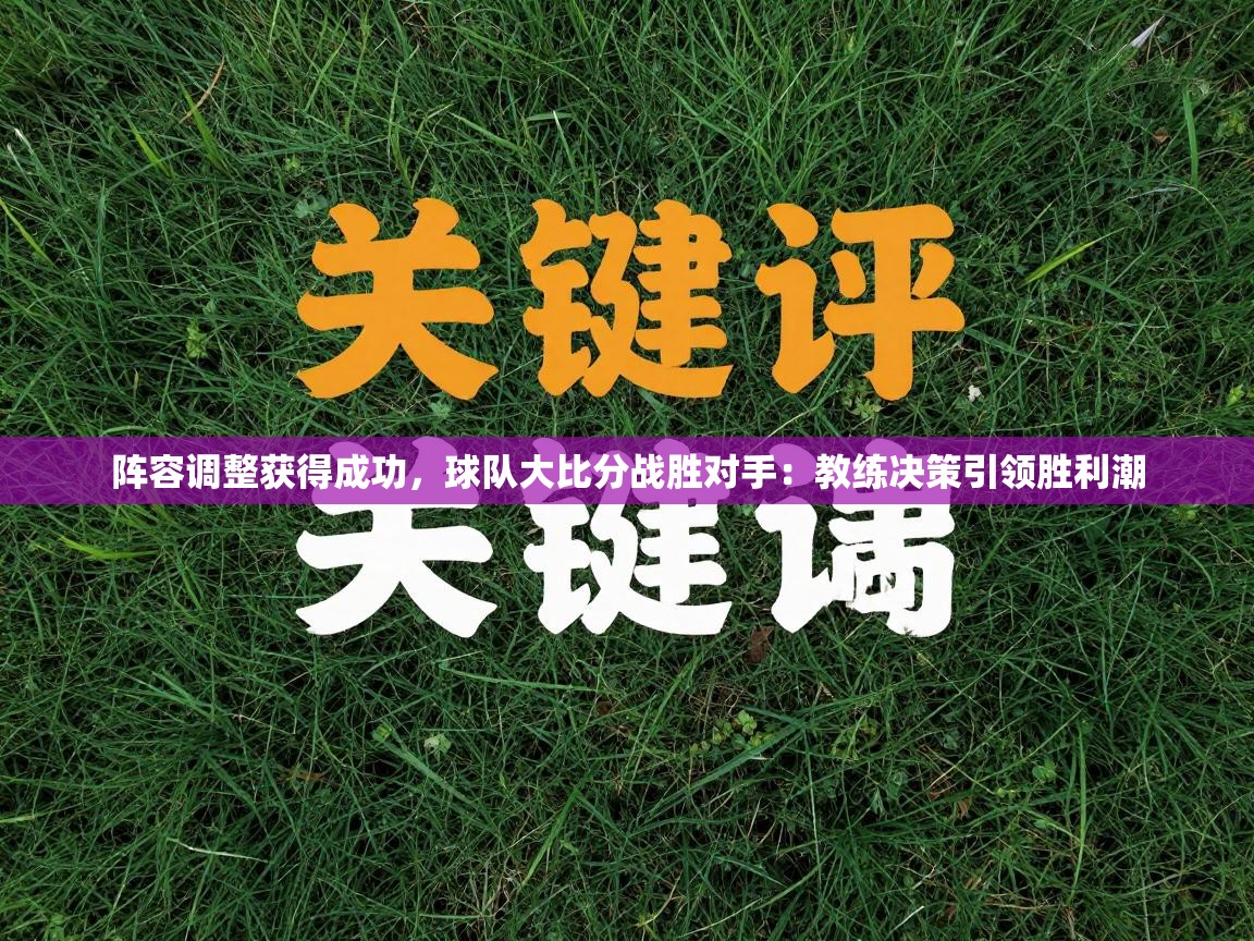 阵容调整获得成功，球队大比分战胜对手：教练决策引领胜利潮  第2张