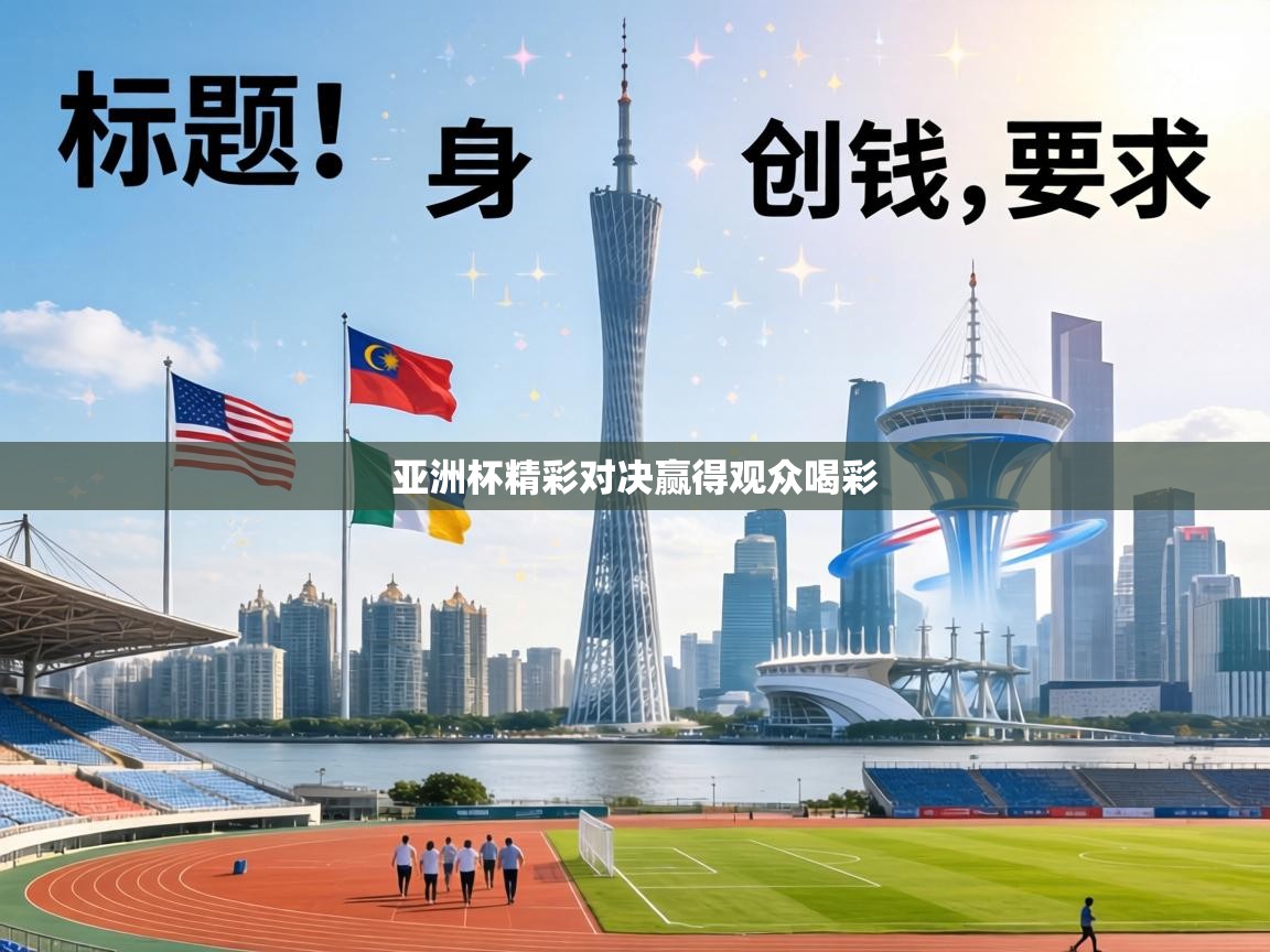 亚洲杯精彩对决赢得观众喝彩