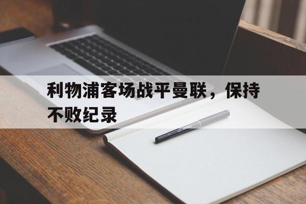 爱游戏app下载-关于利物浦客场战平曼联，保持不败纪录的信息